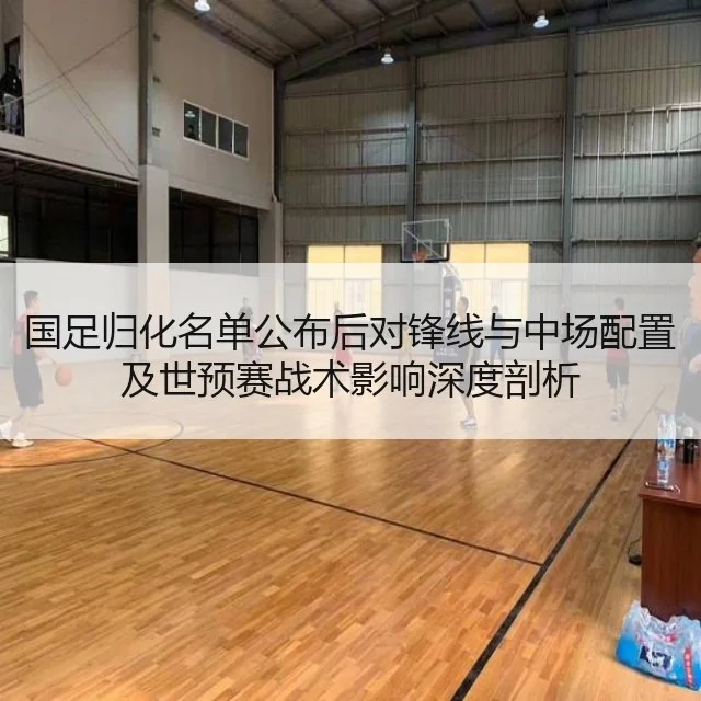 国足归化名单公布后对锋线与中场配置及世预赛战术影响深度剖析
